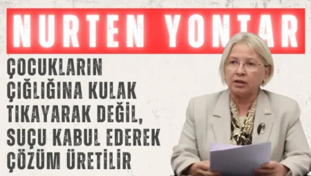 CHP’li Nurten Yontar: ‘Çocukların çığlığına kulak tıkayarak değil, suçu kabul ederek çözüm üretilir’